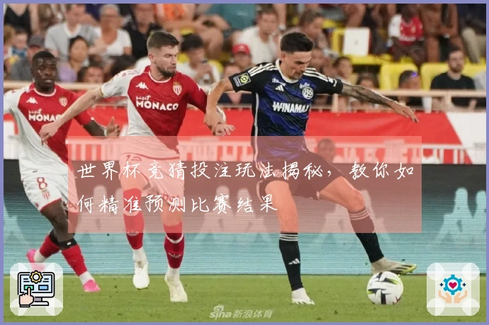 世界杯竞猜投注玩法揭秘，教你如何精准预测比赛结果
