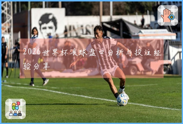 2026世界杯滚球盘口分析与投注经验分享