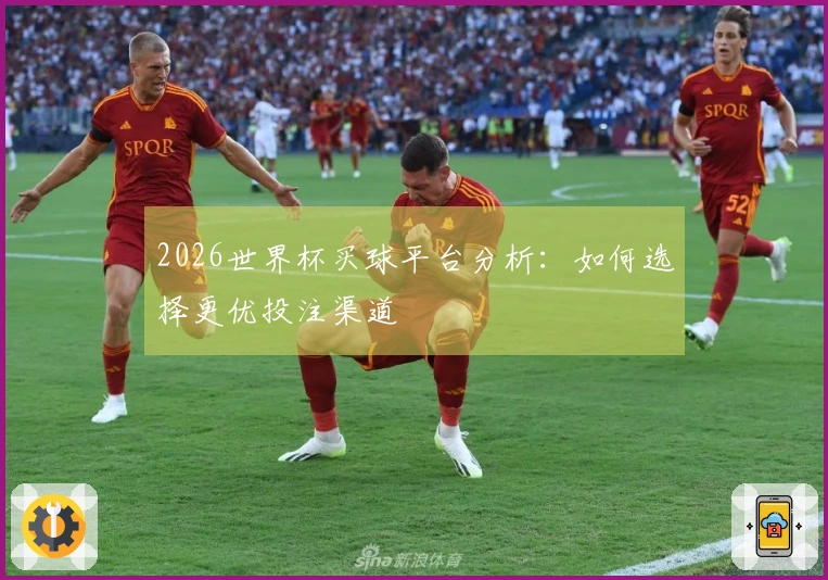 2026世界杯买球平台分析：如何选择更优投注渠道