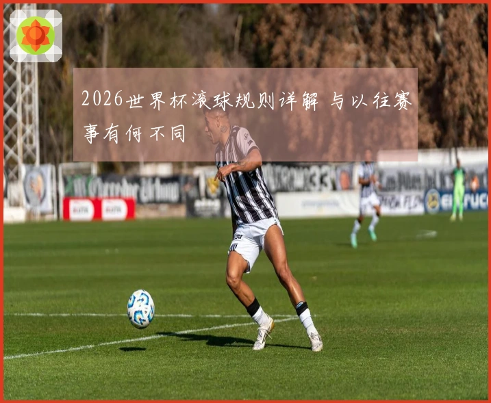 2026世界杯滚球规则详解 与以往赛事有何不同